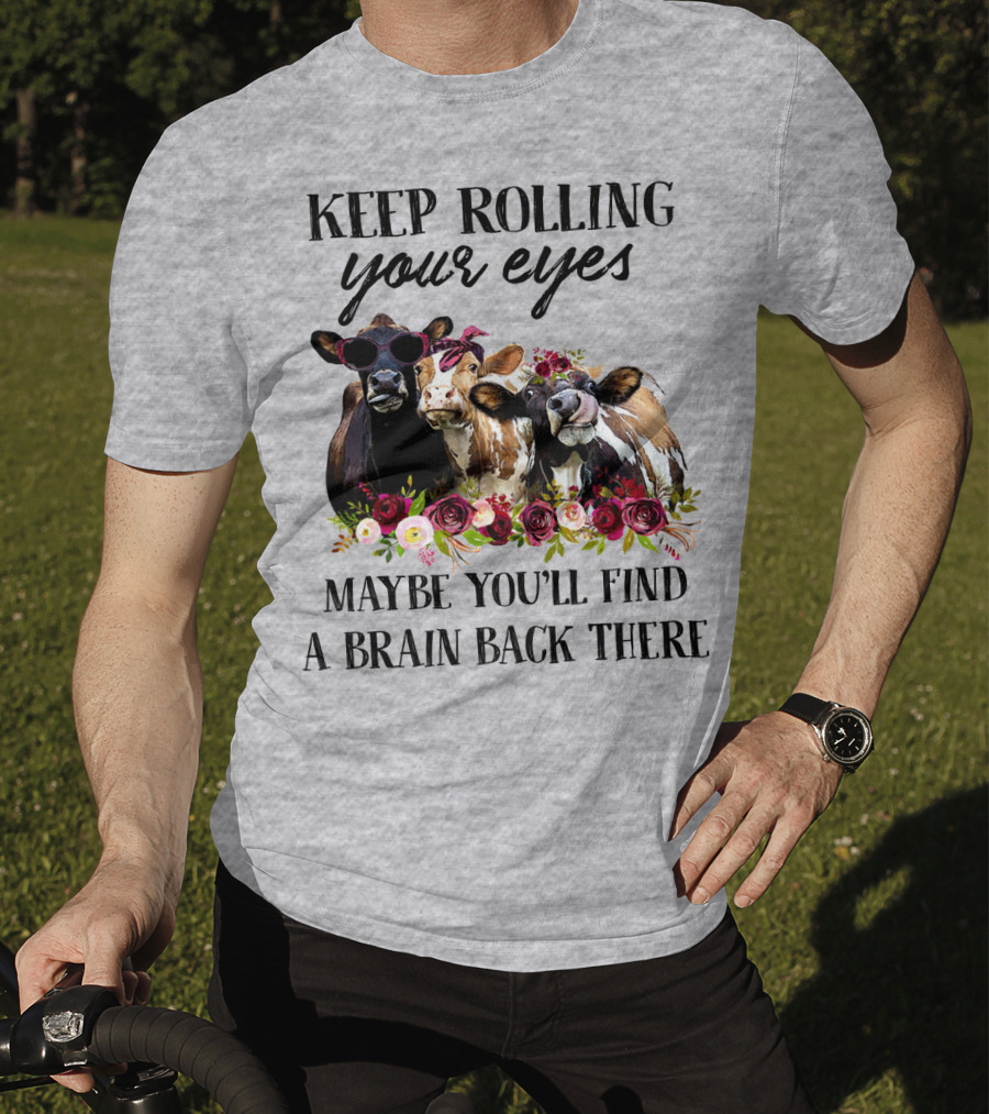 Keep Rolling Your Eyes Maybe You'll Find A Brain Back There Cows With Flowers And Sunglasses T-Shirt