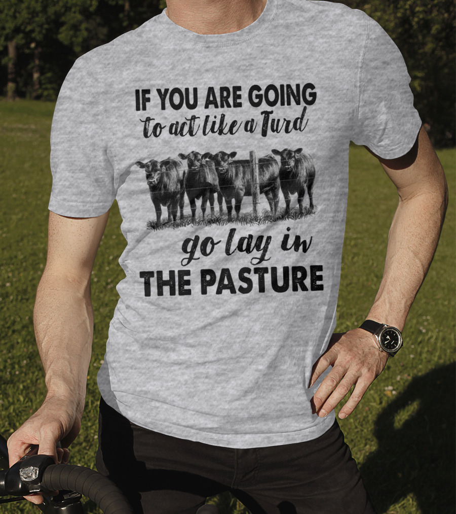 IF YOU ARE GOING To Act Like A Turd Go Lay In THE PASTURE T-Shirt