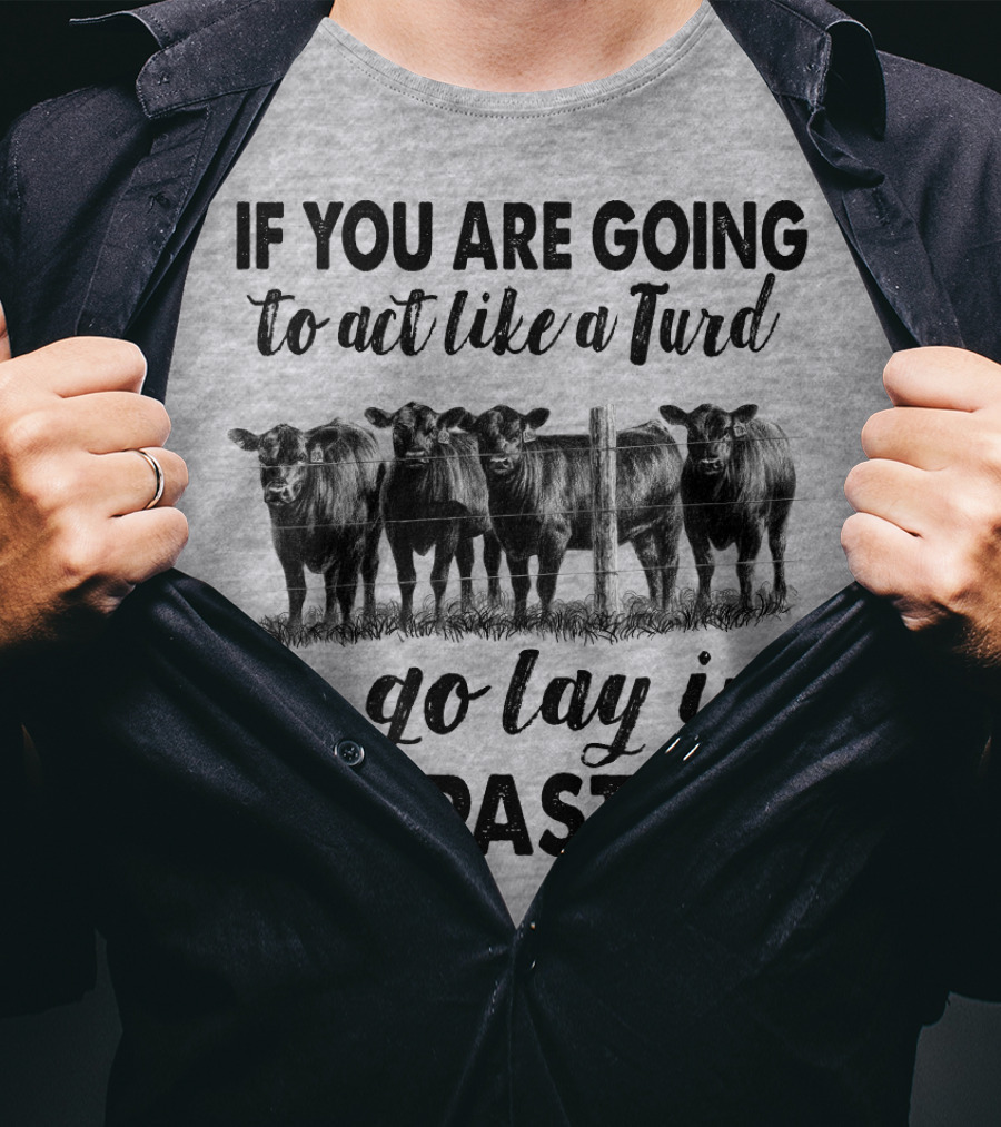 IF YOU ARE GOING To Act Like A Turd Go Lay In THE PASTURE T-Shirt