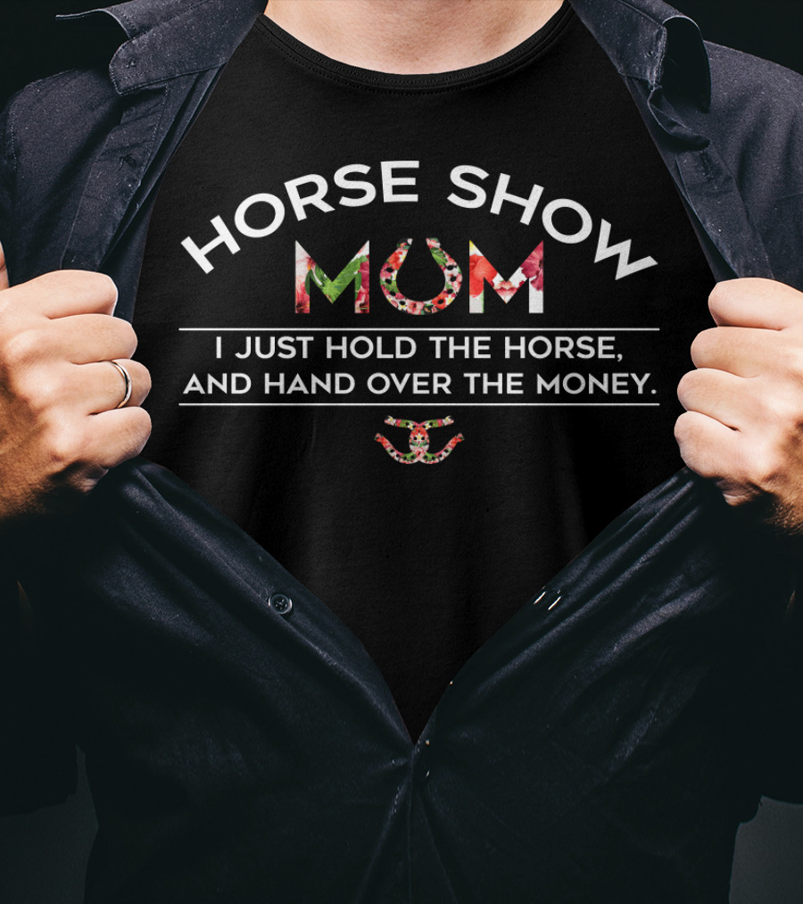 Horse Show Mum I Just Hold The Horse And Hand Over The Money T-Shirt