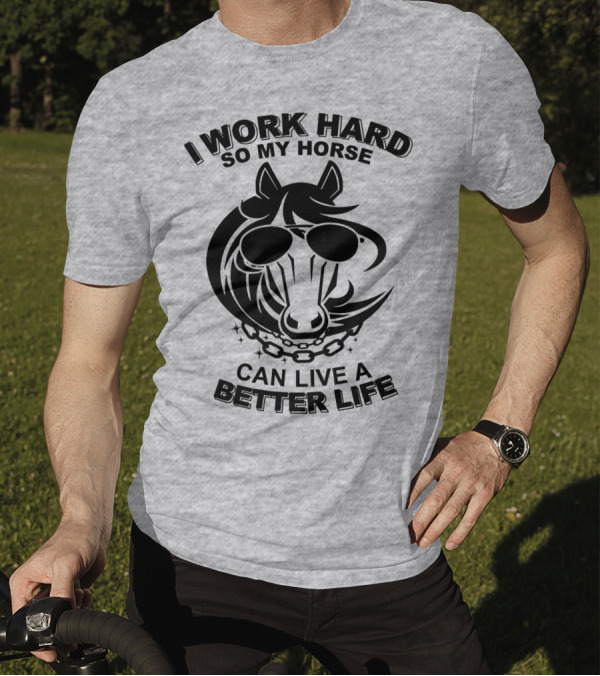 I Work Hard So My Horse Can Live A Better Life Horse With Sunglasses T-Shirt