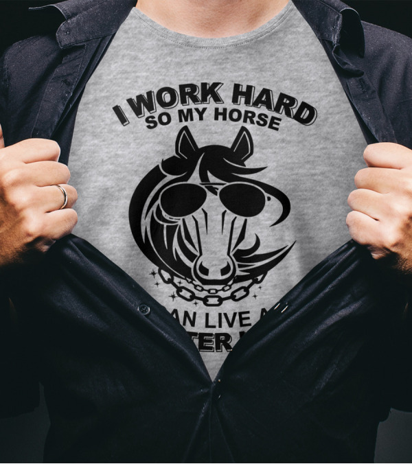 I Work Hard So My Horse Can Live A Better Life Horse With Sunglasses T-Shirt