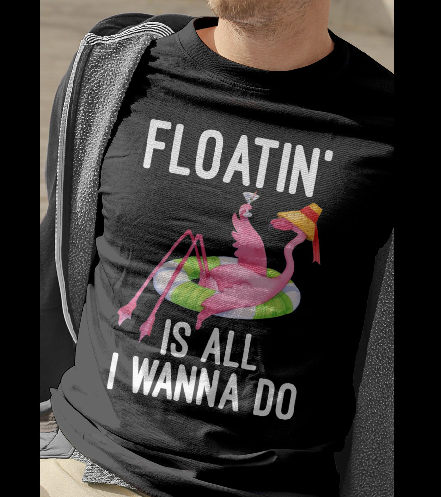 Floatin Is All I Wanna Do Flamingo In Inner Tube With Hat And Drink T-Shirt