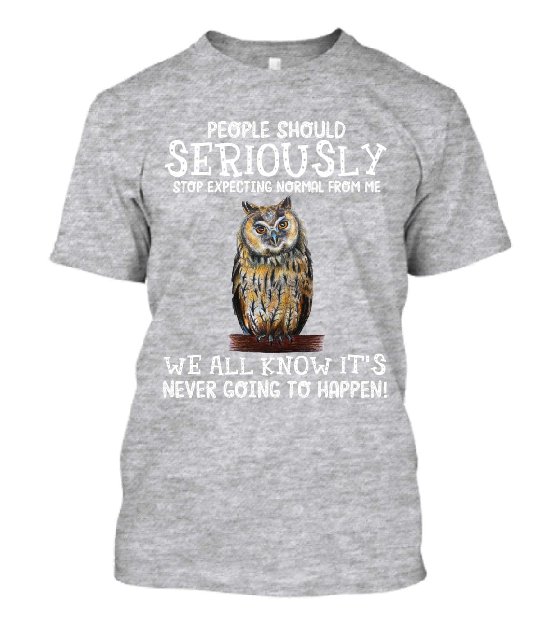 People Should Seriously Stop Expecting Normal From Me We All Know It's Never Going To Happen Owl T-Shirt