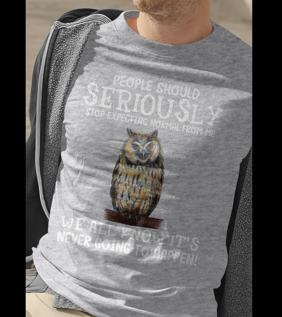 People Should Seriously Stop Expecting Normal From Me We All Know It's Never Going To Happen Owl T-Shirt