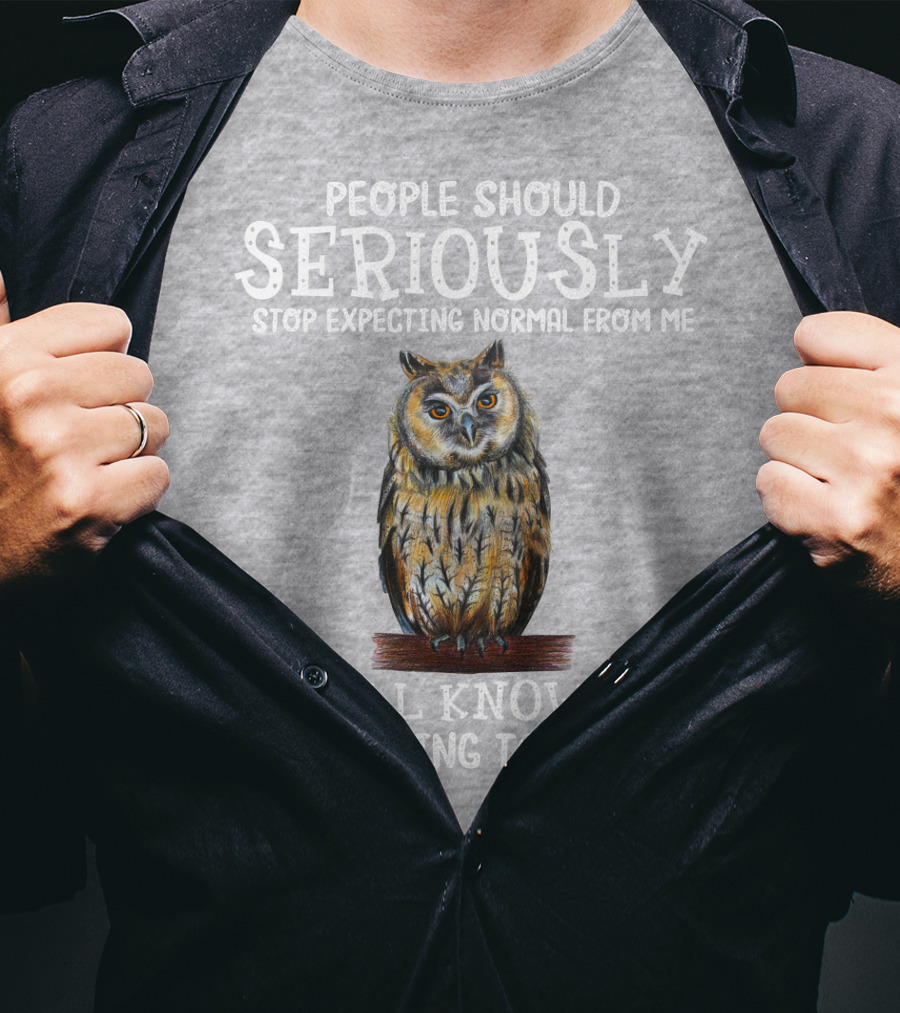 People Should Seriously Stop Expecting Normal From Me We All Know It's Never Going To Happen Owl T-Shirt