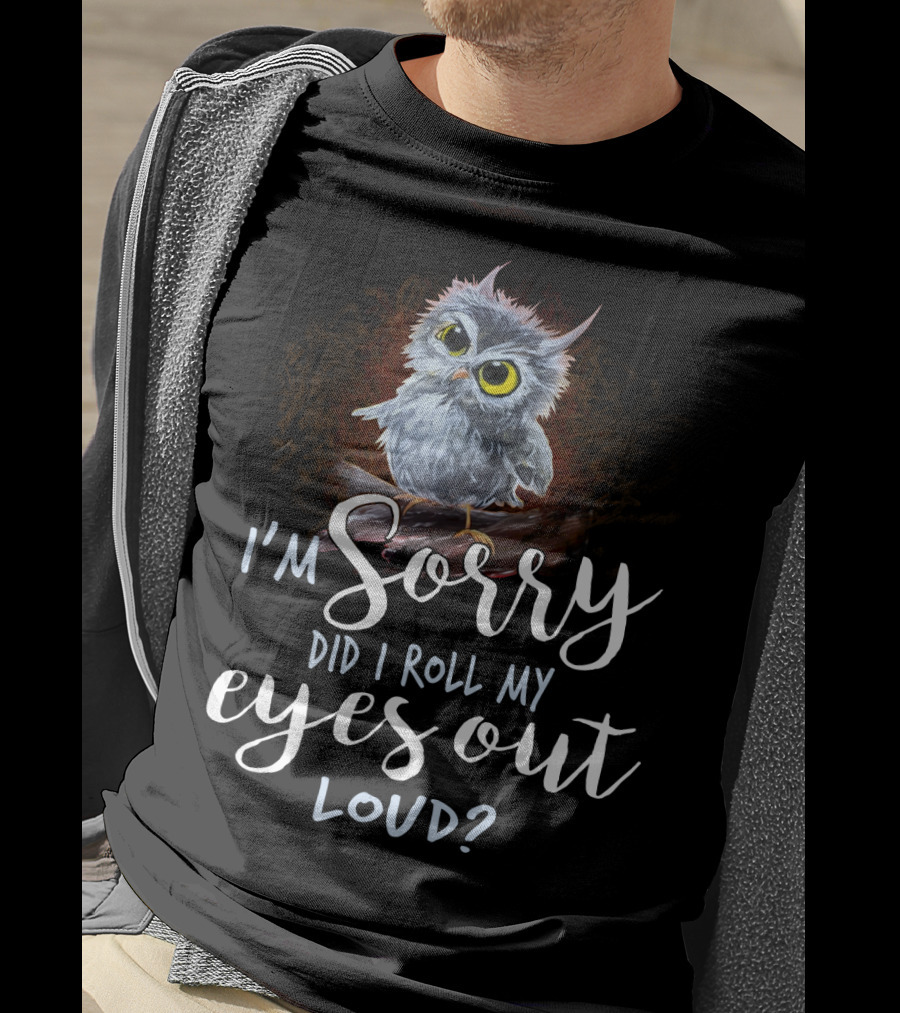 I'm Sorry Did I Roll My Eyes Out Loud Owl T-Shirt