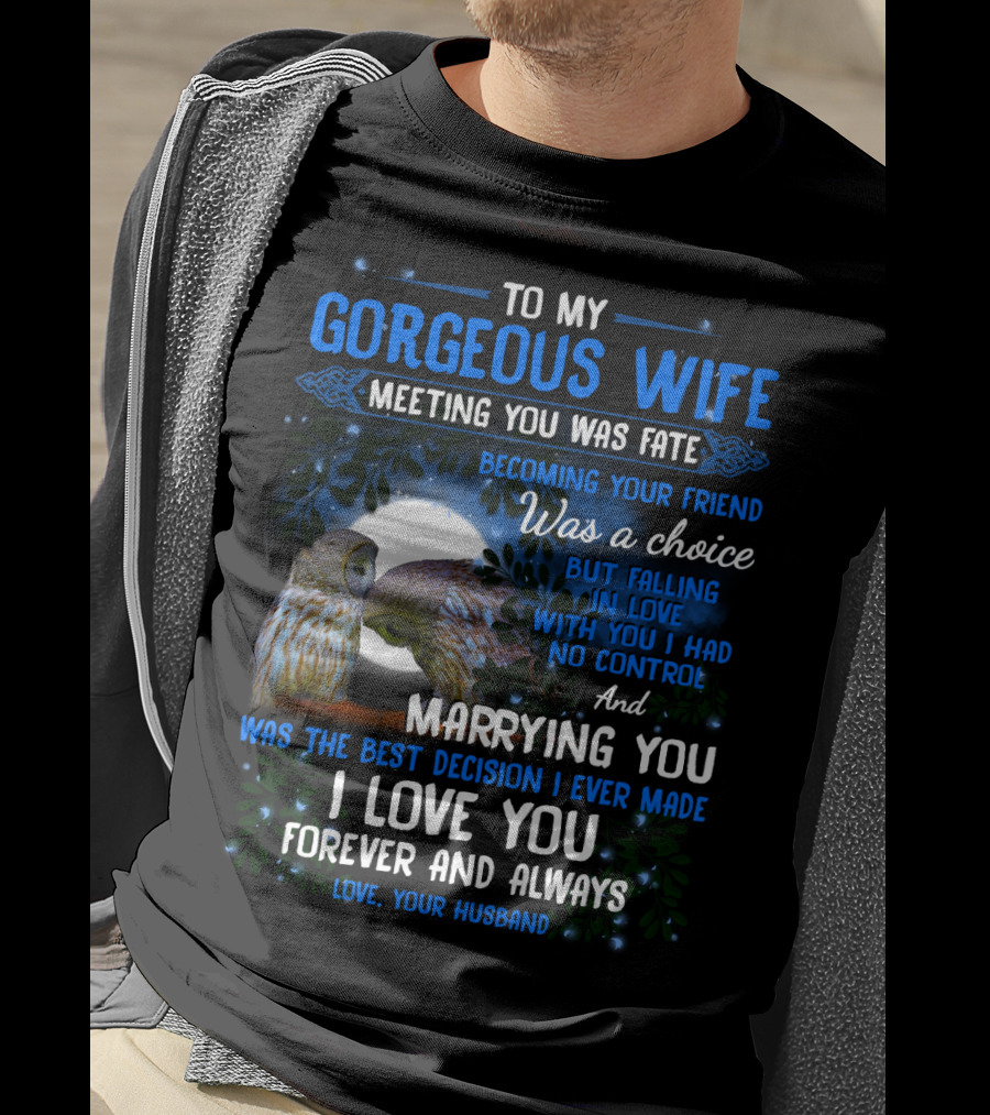 To My Gorgeous Wife Meeting You Was Fate Becoming Your Friend Was A Choice Marrying You Was The Best Decision I Love You Forever And Always Love Your Husband T-Shirt