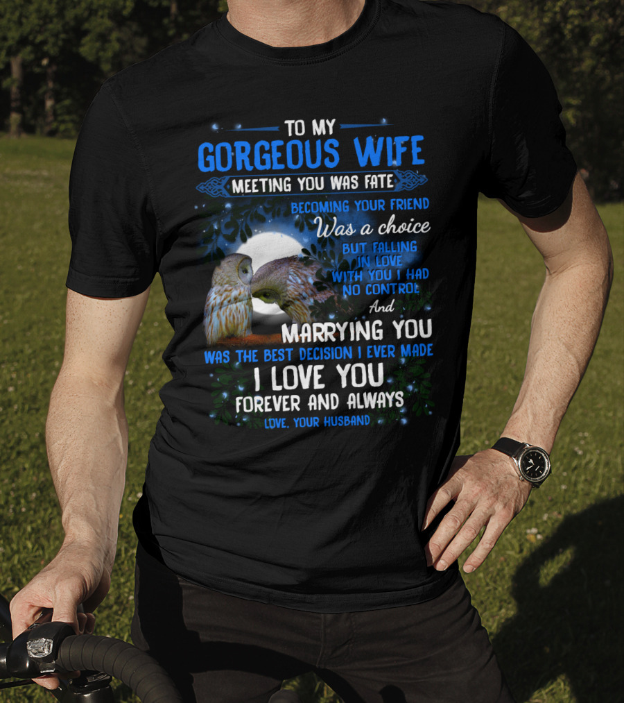 To My Gorgeous Wife Meeting You Was Fate Becoming Your Friend Was A Choice Marrying You Was The Best Decision I Love You Forever And Always Love Your Husband T-Shirt