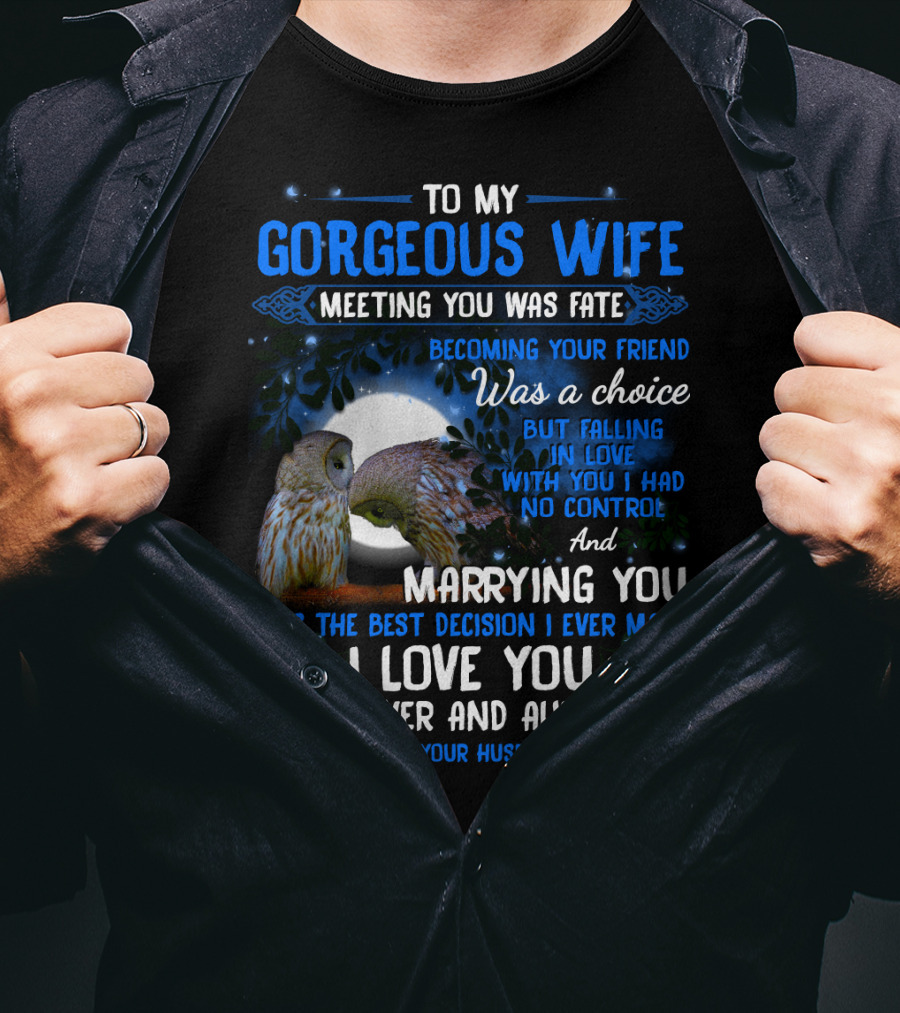 To My Gorgeous Wife Meeting You Was Fate Becoming Your Friend Was A Choice Marrying You Was The Best Decision I Love You Forever And Always Love Your Husband T-Shirt