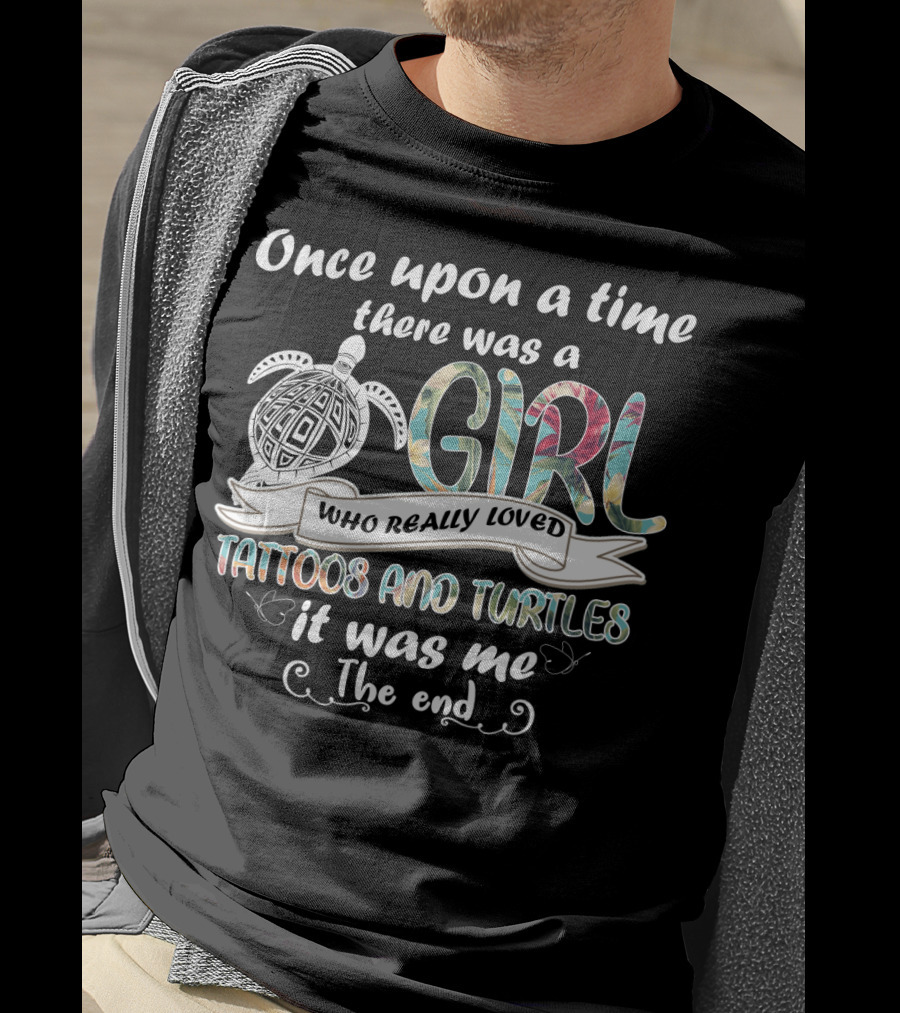 Once Upon A Time There Was A Girl Who Really Loved Tattoos And Turtles It Was Me The End T-Shirt