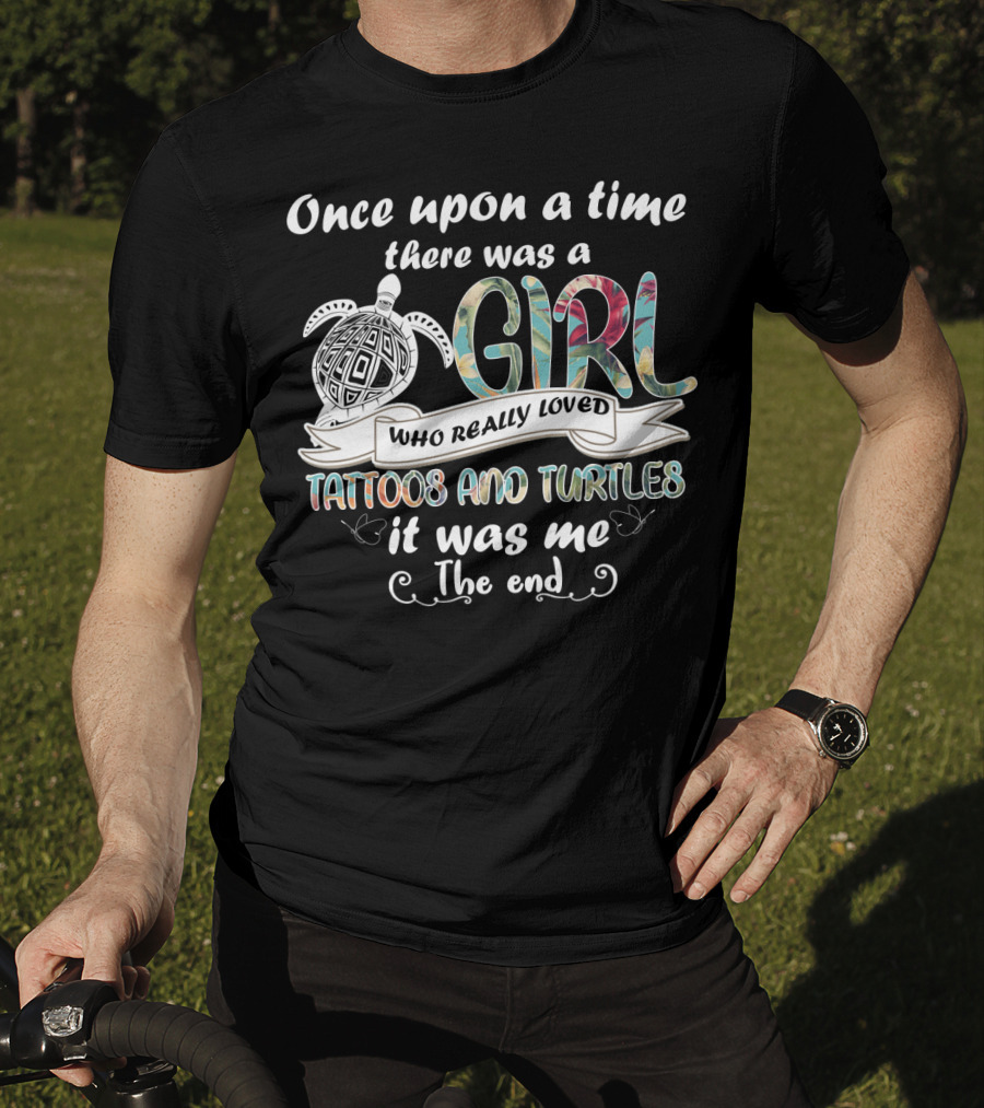 Once Upon A Time There Was A Girl Who Really Loved Tattoos And Turtles It Was Me The End T-Shirt