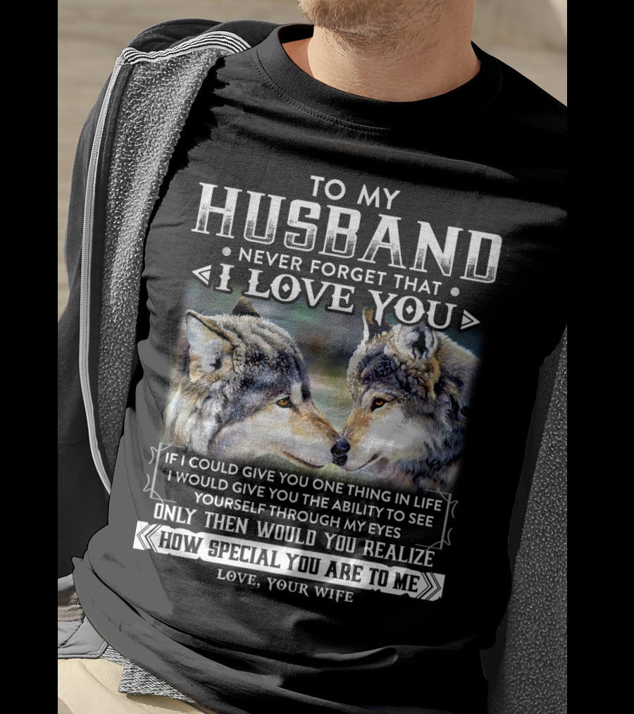To My Husband Never Forget That I Love You If I Could Give You One Thing In Life Ability To See Yourself Through My Eyes How Special You Are To Me Love Your Wife T-Shirt