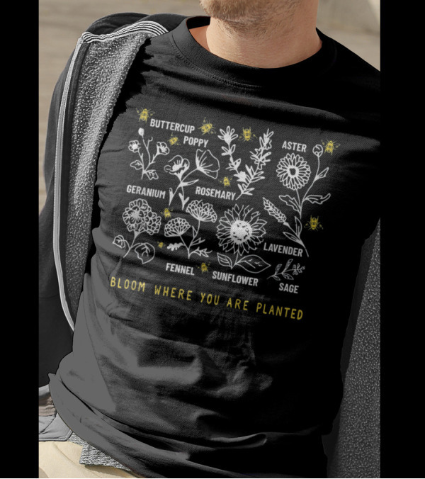 Bloom Where You Are Planted Buttercup Poppy Aster Geranium Rosemary Lavender Fennel Sunflower Sage T-Shirt