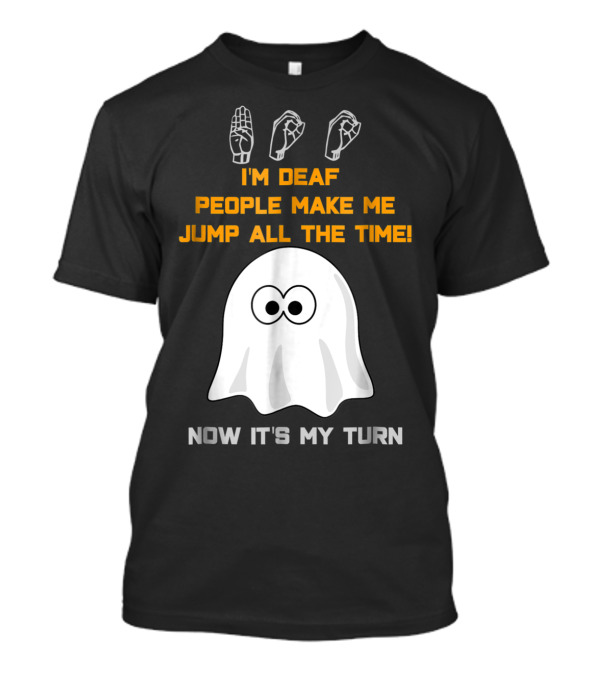 I'm Deaf People Make Me Jump All The Time Now It's My Turn Ghost ASL Halloween T-Shirt