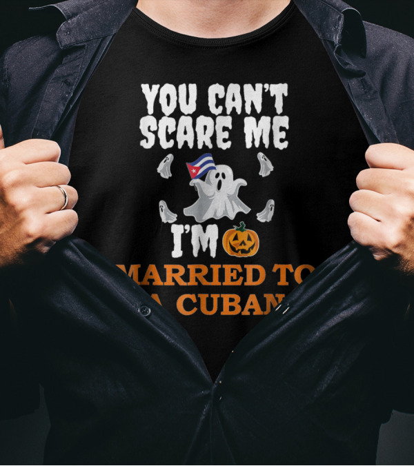 You Can't Scare Me Married To A Cuban Ghost And Pumpkin T-Shirt
