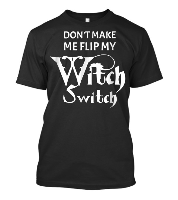 Don't Make Me Flip My Witch Switch Halloween PY T-Shirt
