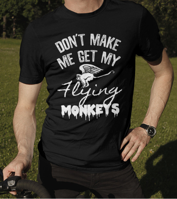 DON'T MAKE ME GET MY FLYING MONKEYS T-Shirt