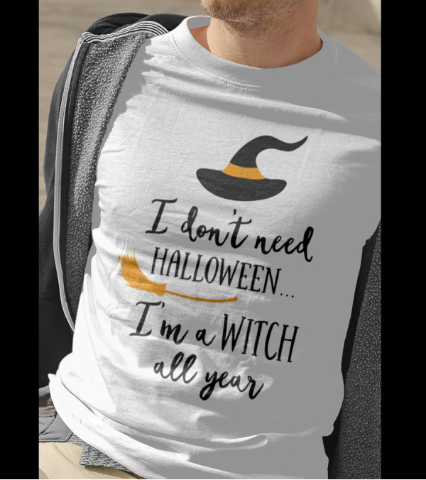 I Don't Need Halloween I'm A Witch All Year Witch Hat And Broom T-Shirt