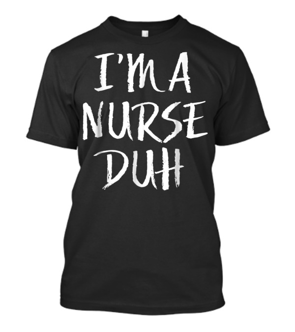I'm A Nurse Duh Funny Lazy Simple T-Shirt