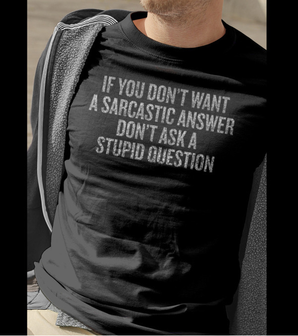 IF YOU DON'T WANT A SARCASTIC ANSWER DON'T ASK A STUPID QUESTION T-Shirt