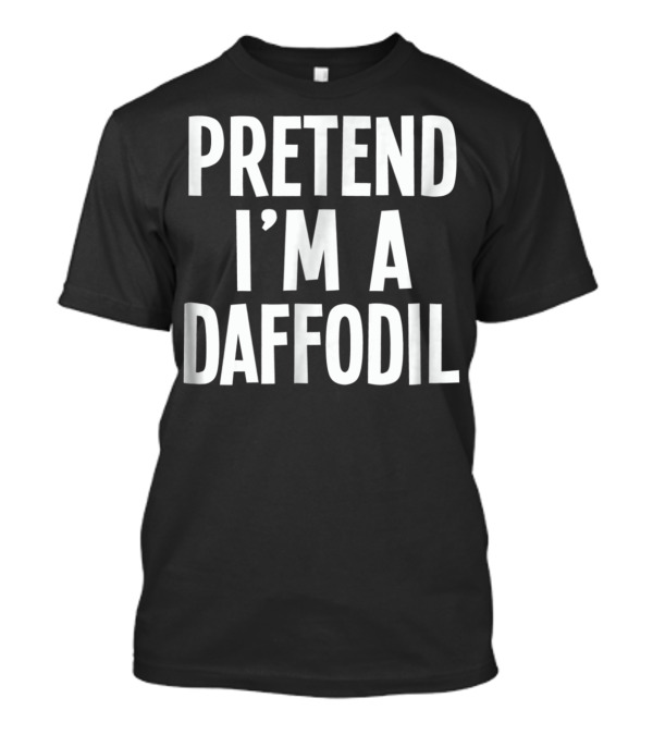 Lazy Halloween Costume Pretend I'm A Daffodil Pretend I'm A Daffodil T-Shirt
