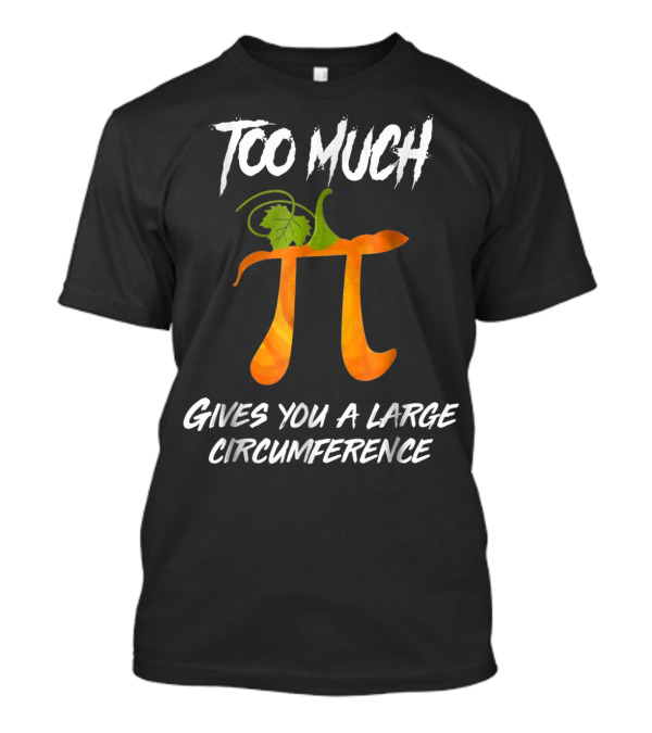 Too Much Pie Gives You A Large Circumference T-Shirt