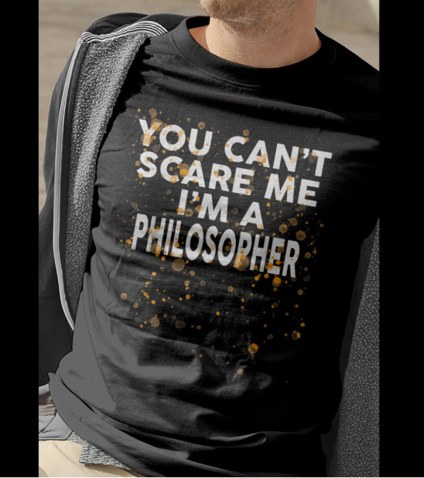 You Can't Scare Me I'm A Philosopher Text With Orange Splatter T-Shirt