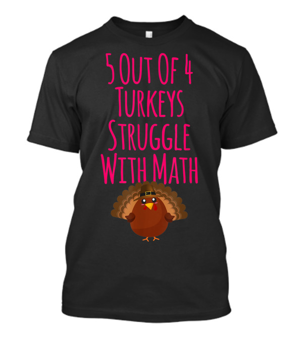 5 Out Of 4 Turkeys Struggle With Math Thanksgiving Humor T-Shirt