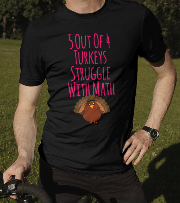 5 Out Of 4 Turkeys Struggle With Math Thanksgiving Humor T-Shirt