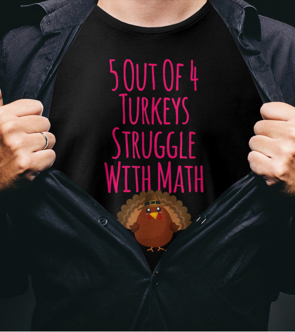 5 Out Of 4 Turkeys Struggle With Math Thanksgiving Humor T-Shirt