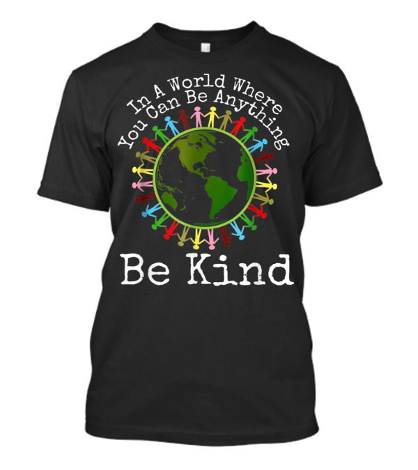 In A World Where You Can Be Anything Be Kind Earth Unity Day Antibullying T-Shirt
