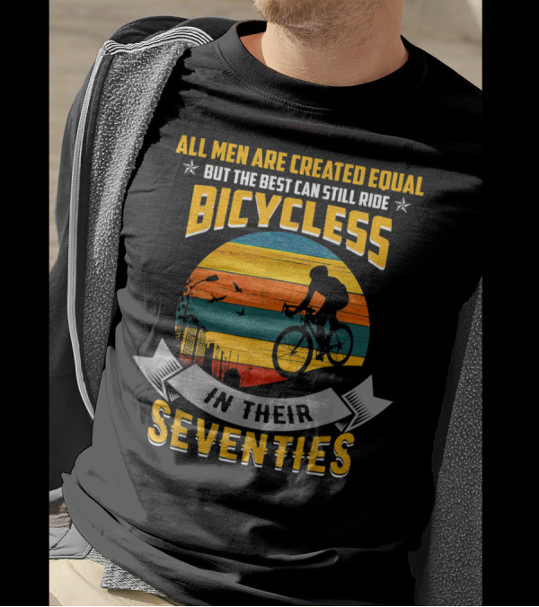 All Men Are Created Equal But The Best Can Still Ride Bicycles In Their Seventies T-Shirt