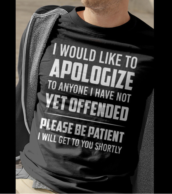 I Would Like To Apologize To Anyone I Have Not Yet Offended Please Be Patient I Will Get To You Shortly T-Shirt