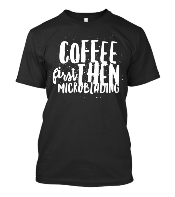 Coffee First Then Microblading T-Shirt