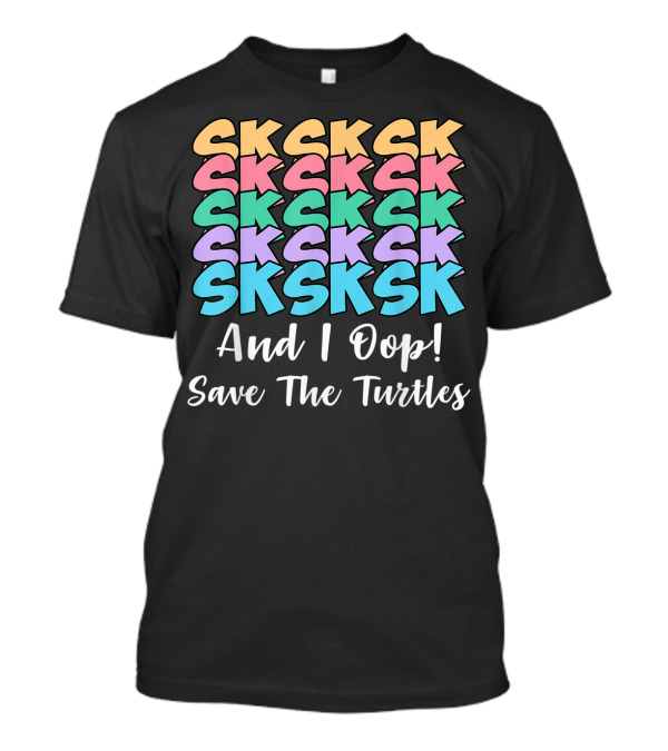 Sksksk Sksksk And I Oop Save The Turtles T-Shirt