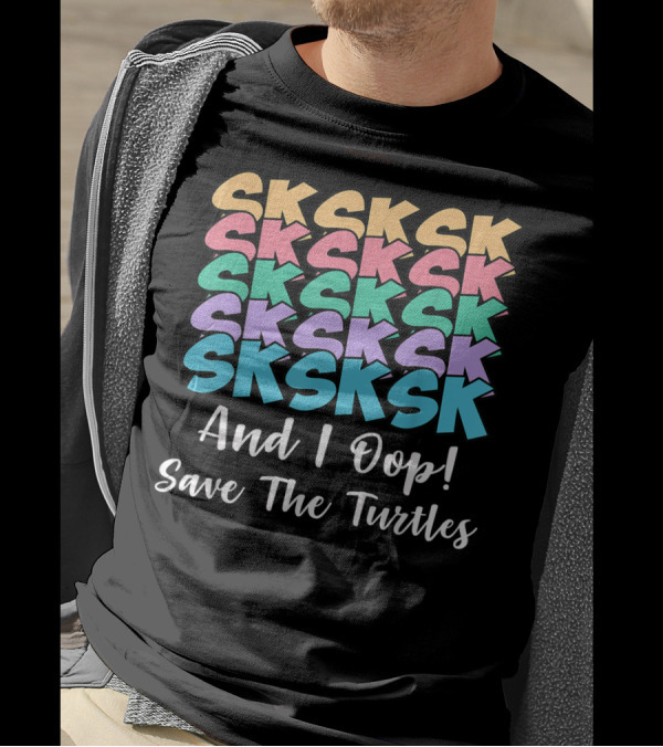 Sksksk Sksksk And I Oop Save The Turtles T-Shirt