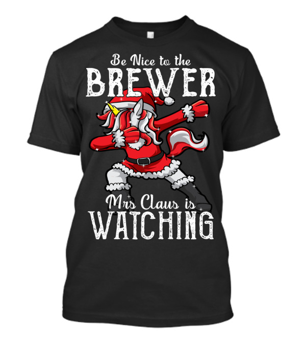 Be Nice To The Brewer Mrs Claus Is Watching Dabbing Unicorn T-Shirt