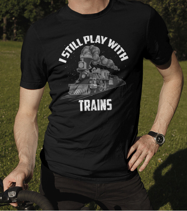 I Still Play With Trains Funny Toy Fan Vintage Locomotive T-Shirt