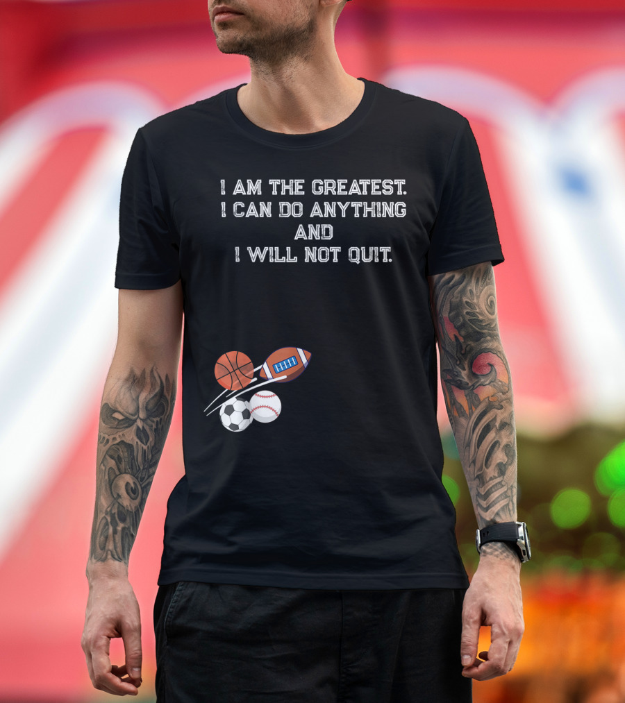 I Am the Greatest I Can Do Anything and I Will Not Quit Sports Basketball Football Soccer Baseball T-Shirt
