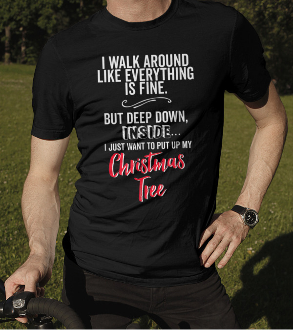 I Walk Around Like Everything Is Fine But Deep Down Inside I Just Want To Put Up My Christmas Tree T-Shirt