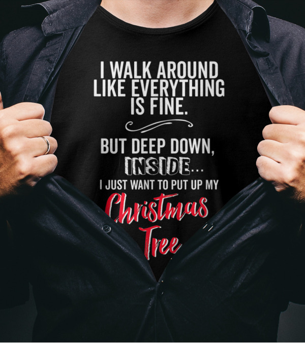 I Walk Around Like Everything Is Fine But Deep Down Inside I Just Want To Put Up My Christmas Tree T-Shirt