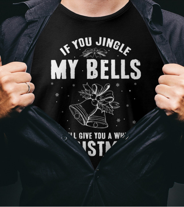 If You Jingle My Bells I Will Give You A White Christmas T-Shirt