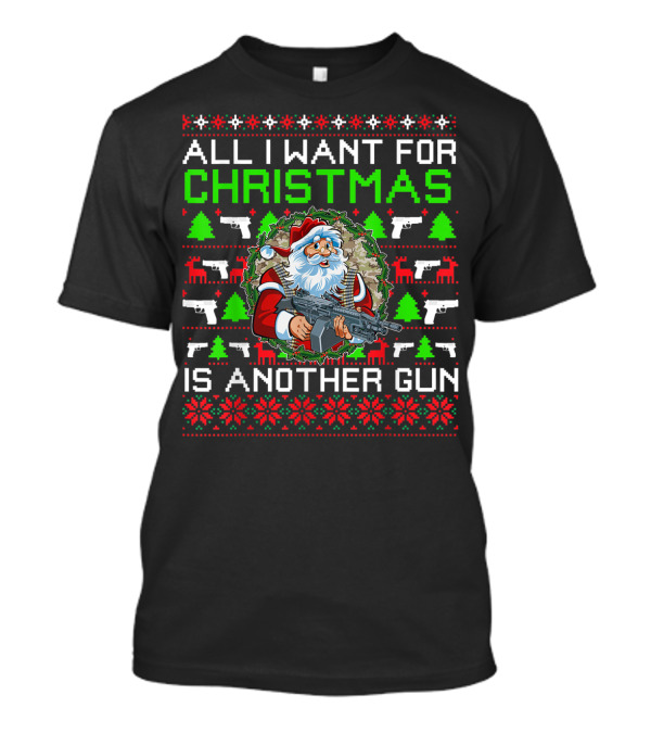 All I Want For Christmas Is Another Gun Santa With Rifle Ugly Sweater Christmas Tree Reindeer T-Shirt