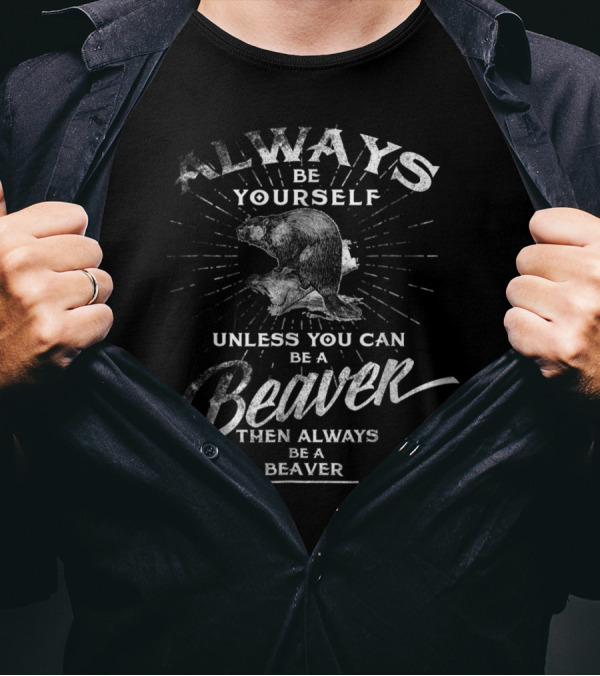 Always Be Yourself Unless You Can Be A Beaver Then Always Be A Beaver T-Shirt