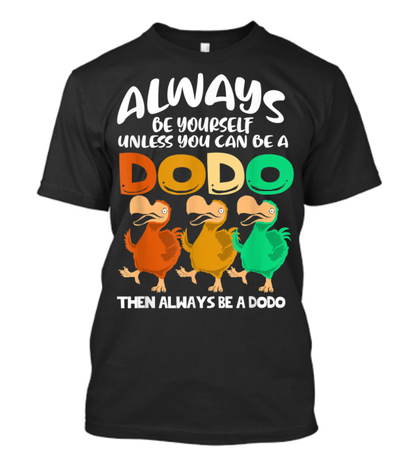 Always Be Yourself Unless You Can Be A Dodo Then Always Be A Dodo T-Shirt