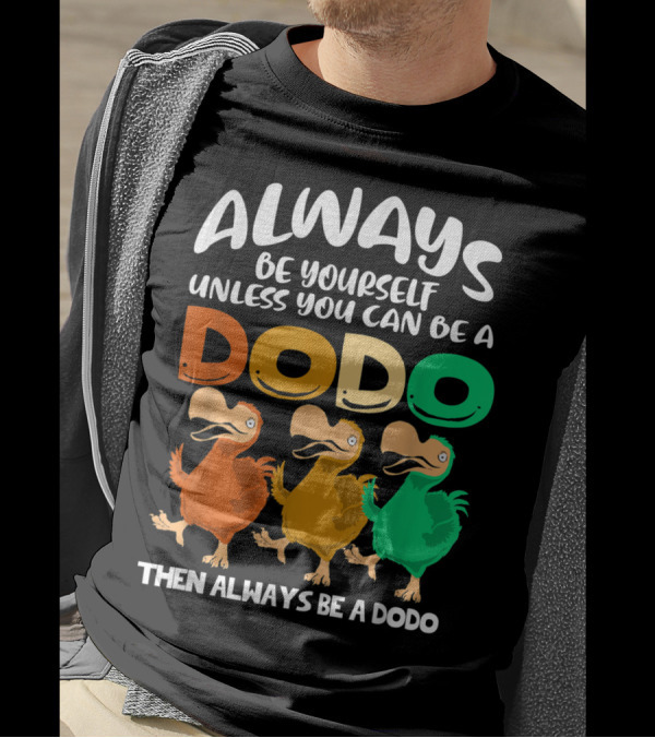 Always Be Yourself Unless You Can Be A Dodo Then Always Be A Dodo T-Shirt