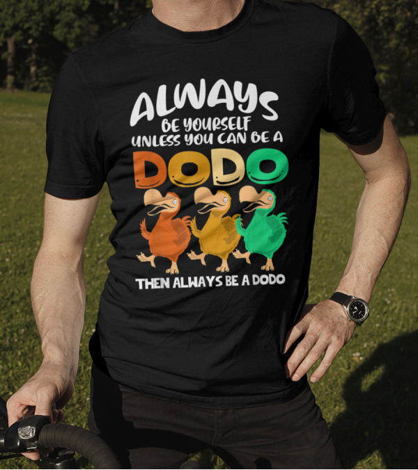 Always Be Yourself Unless You Can Be A Dodo Then Always Be A Dodo T-Shirt