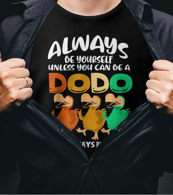 Always Be Yourself Unless You Can Be A Dodo Then Always Be A Dodo T-Shirt