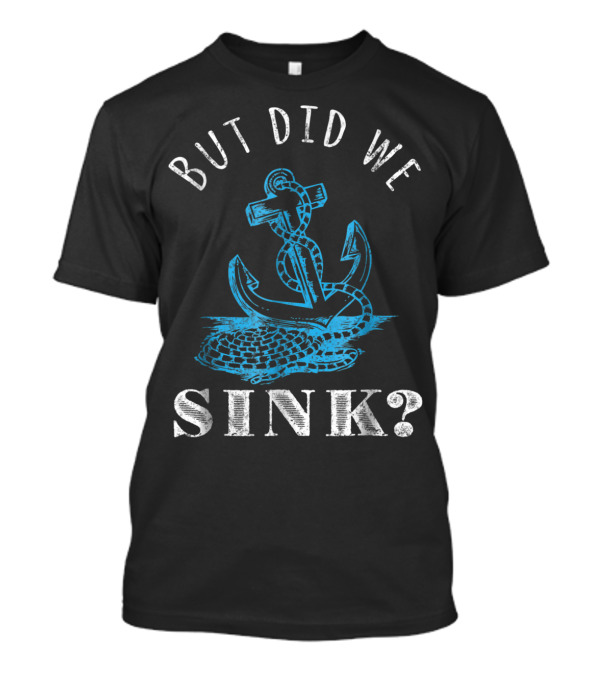 But Did We Sink Anchor Boater Captain T-Shirt